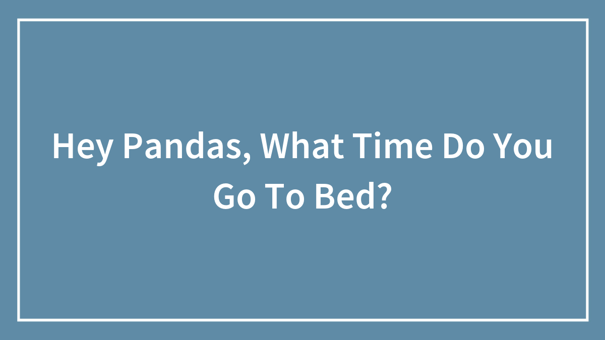 Hey Pandas, What Time Do You Go To Bed? (Closed)