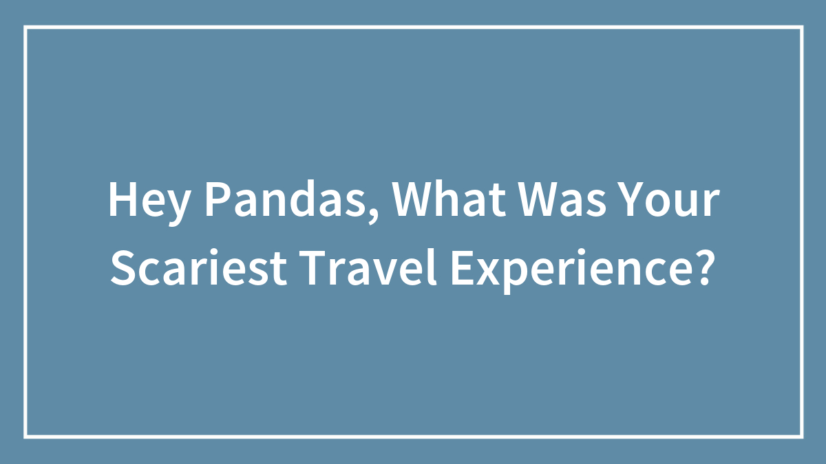 35 Scary Travel Experiences Which Made People Stop And Think Before Their Next Trip, As Shared By Our Community