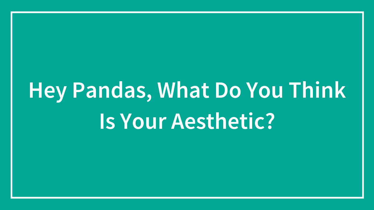 Hey Pandas, What Do You Think Is Your Aesthetic?