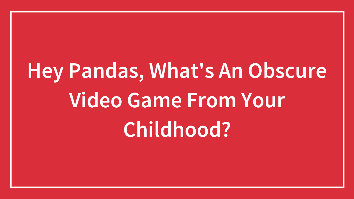 Hey Pandas, What’s An Obscure Video Game From Your Childhood? (Closed)