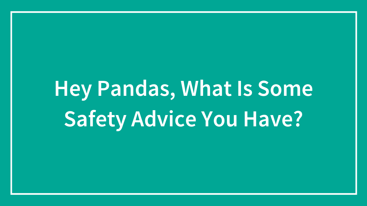 Hey Pandas, What Is Some Safety Advice You Have?