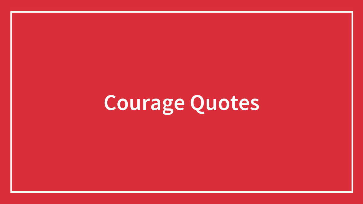 179 Courage Quotes For Knights, Conquerors, And Regular People