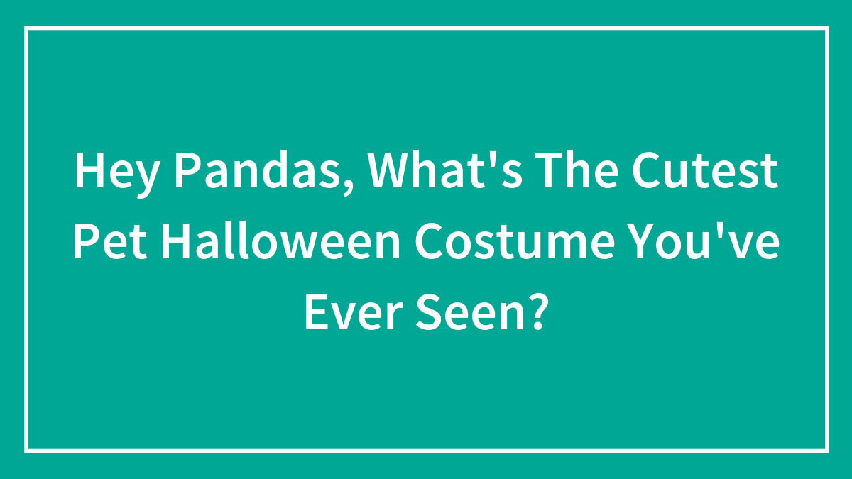 Hey Pandas, What’s The Cutest Pet Halloween Costume You’ve Ever Seen?