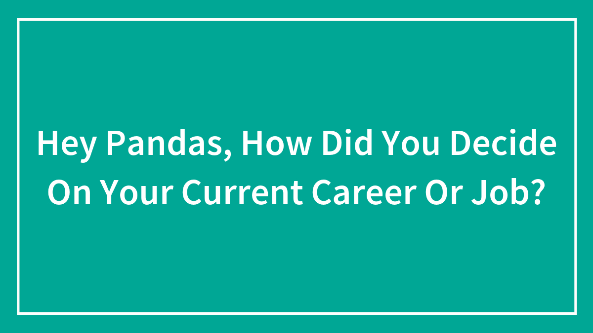Hey Pandas, How Did You Decide On Your Current Career Or Job?