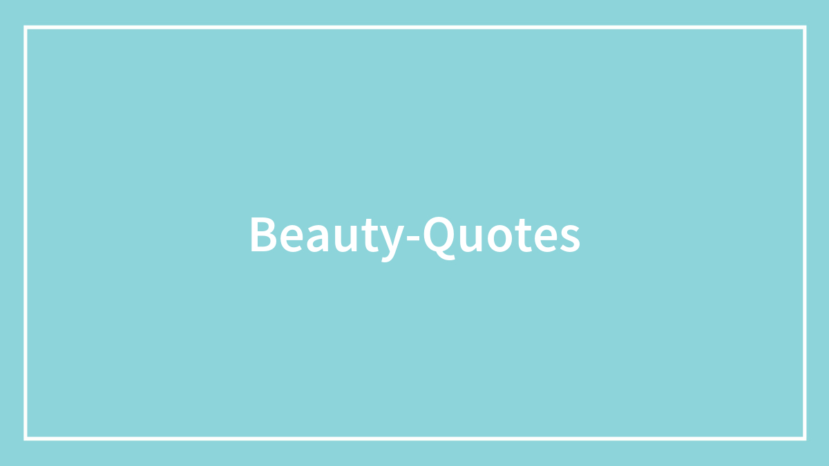 120 Beauty Quotes To Inspire Love Into Your Heart