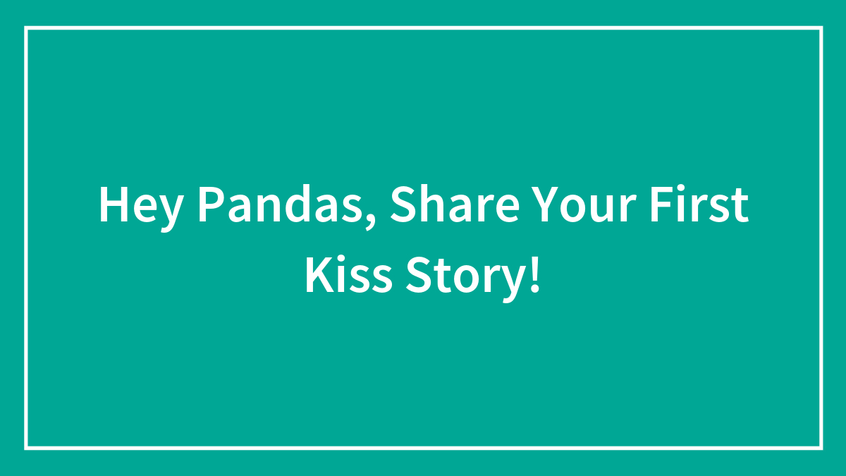 Hey Pandas, Share Your First Kiss Story!