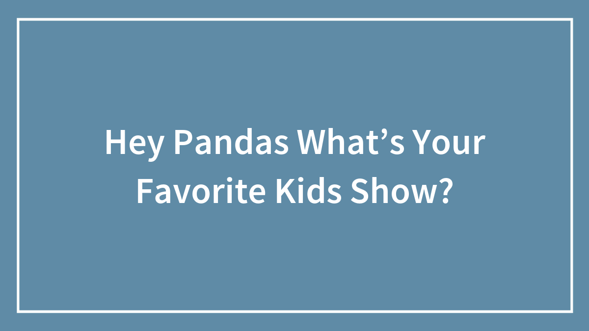 Hey Pandas What’s Your Favorite Kids Show? (Closed)