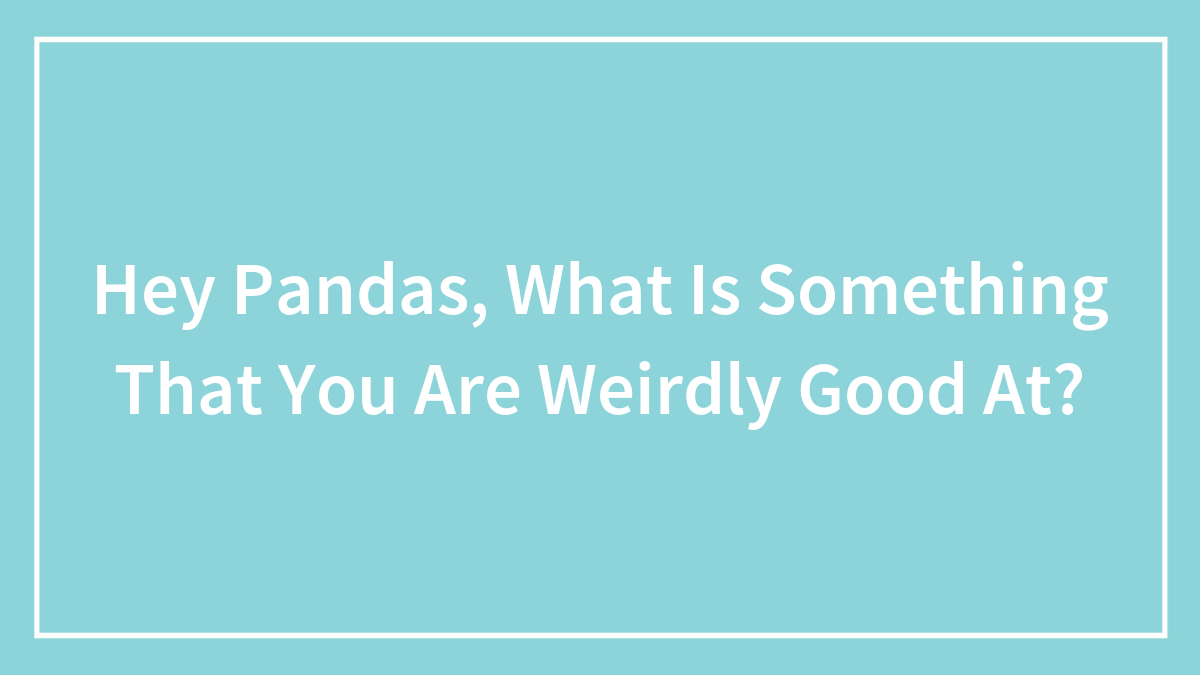 Hey Pandas, What Is Something That You Are Weirdly Good At? (Closed)