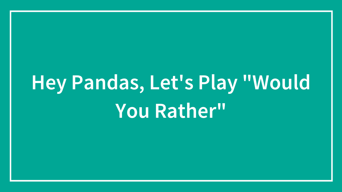 Hey Pandas, Let’s Play “Would You Rather”