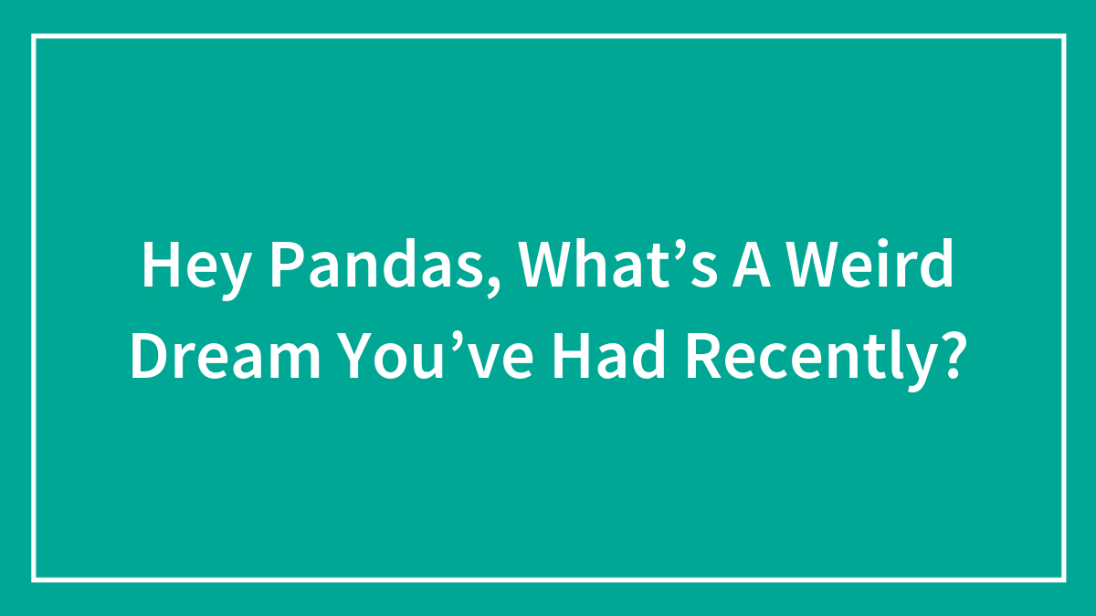 Hey Pandas, What’s A Weird Dream You’ve Had Recently?