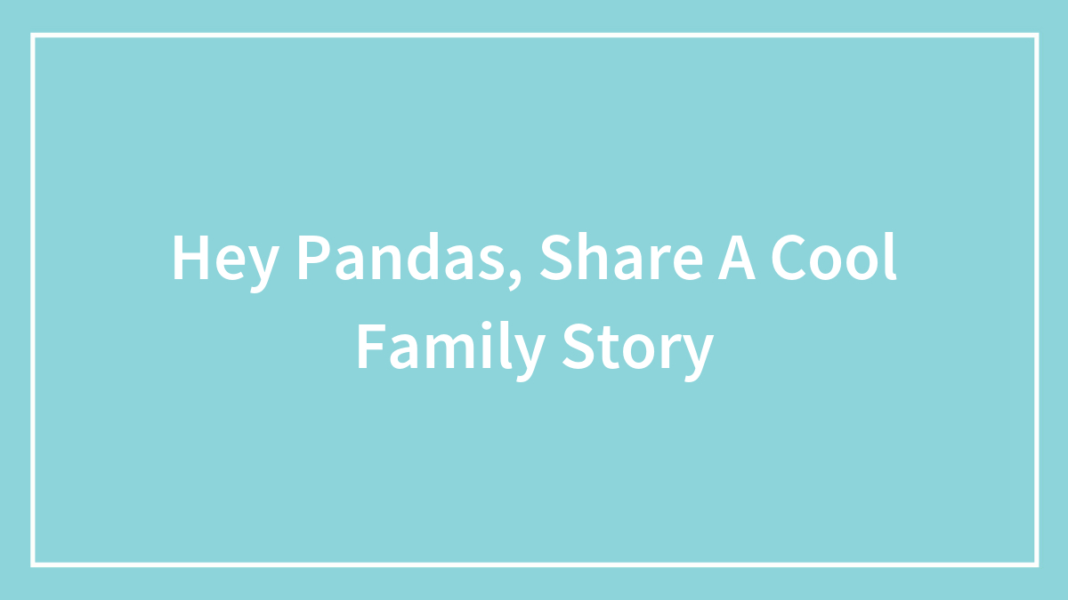 Hey Pandas, Share A Cool Family Story