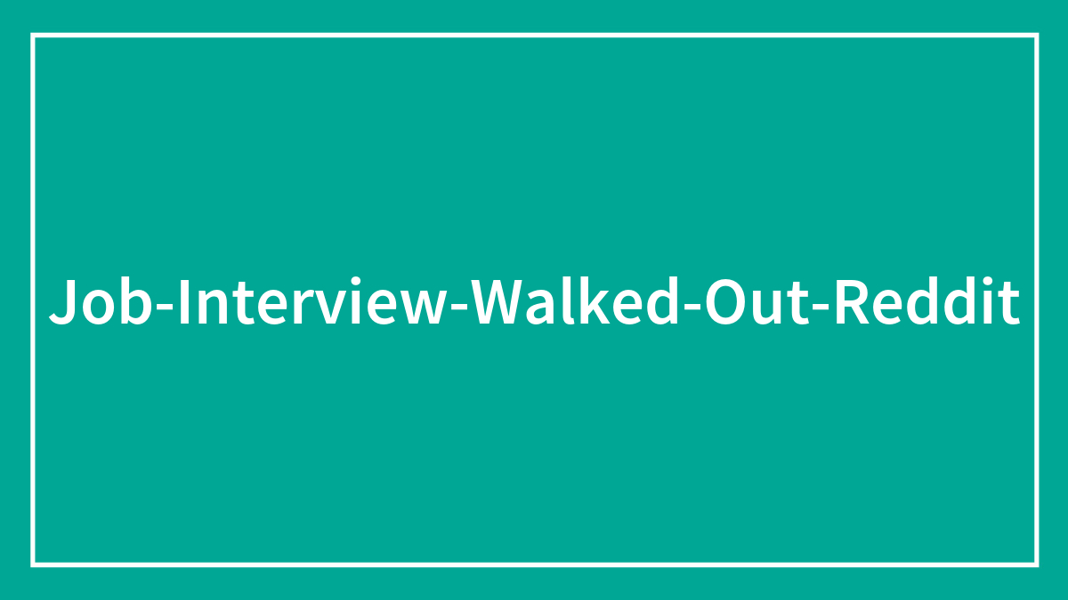 30 People Who Walked Out In The Middle Of Job Interviews Share Why They Did It