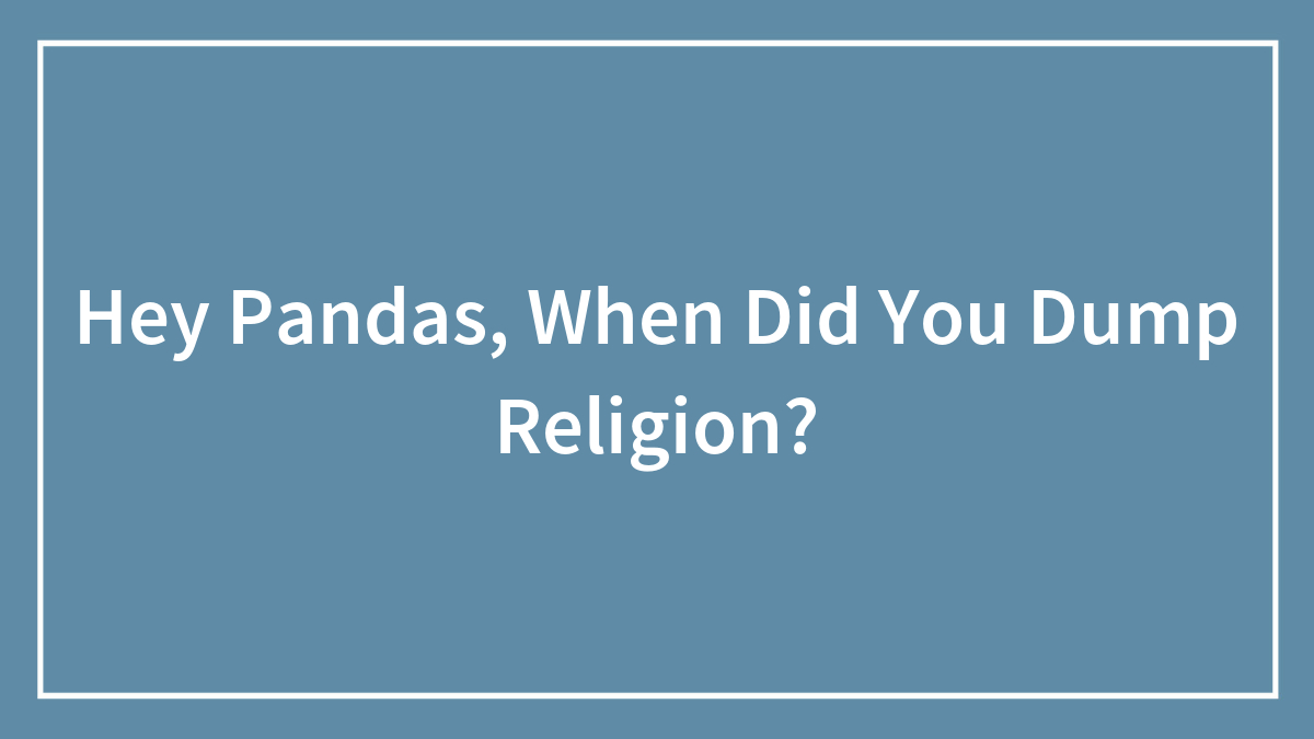 Hey Pandas, When Did You Dump Religion?
