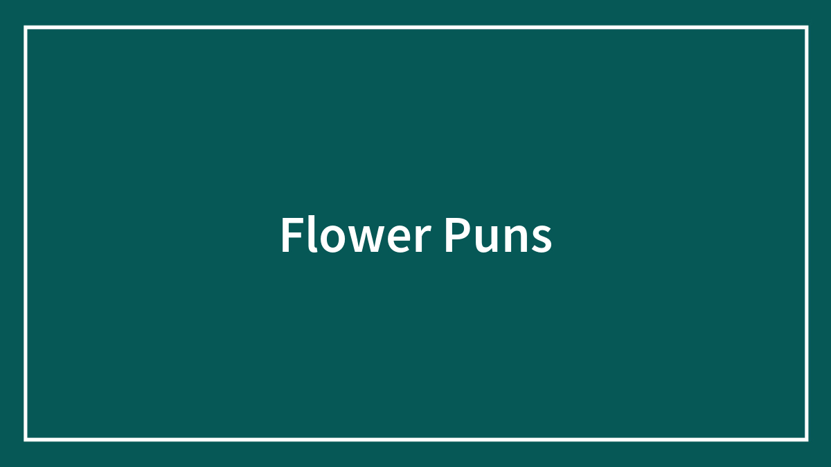 101 Flower Puns To Plant In Your Garden Of Jokes