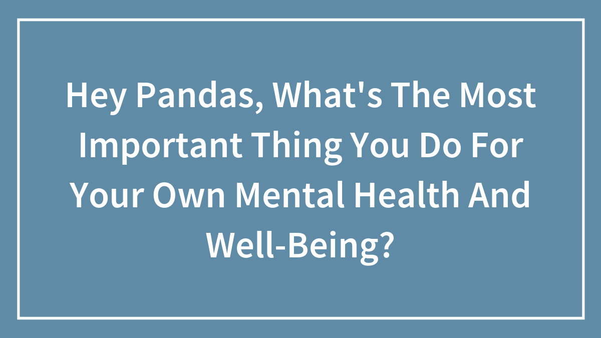 Hey Pandas, What’s The Most Important Thing You Do For Your Own Mental Health And Well-Being?