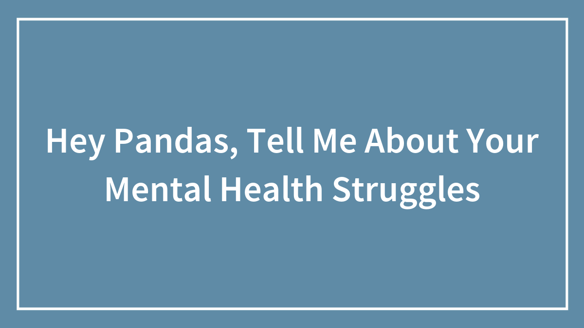 Hey Pandas, Tell Me About Your Mental Health Struggles