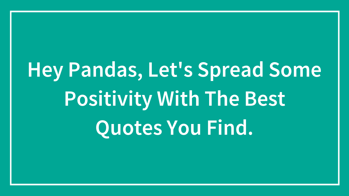 Hey Pandas, Let’s Spread Some Positivity With The Best Quotes You Find.