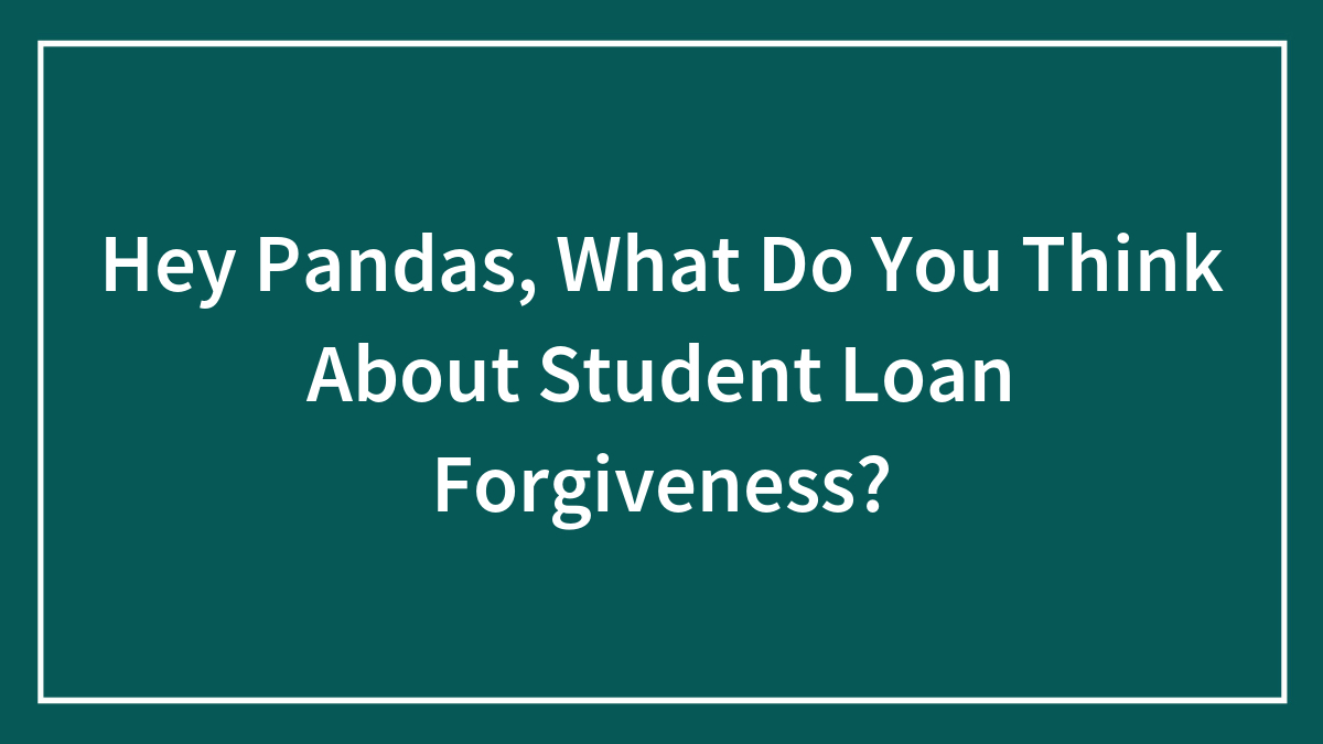 Hey Pandas, What Do You Think About Student Loan Forgiveness?