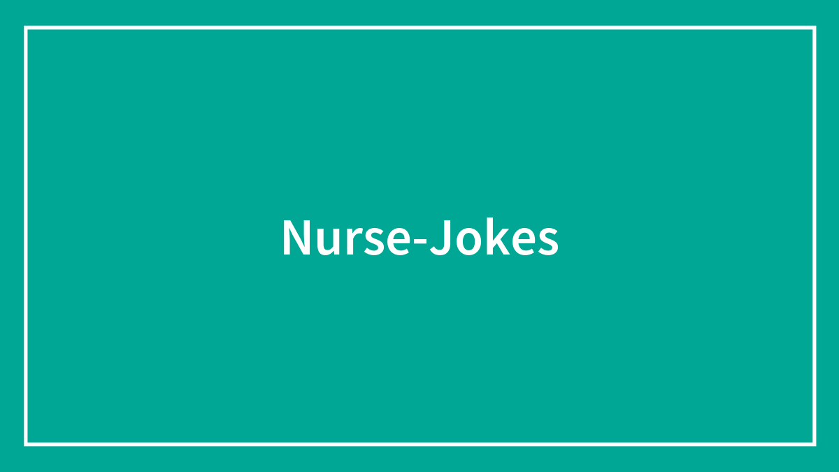 152 Nurse Jokes That Might Provide A Dose Of The Best Medicine – Laughter