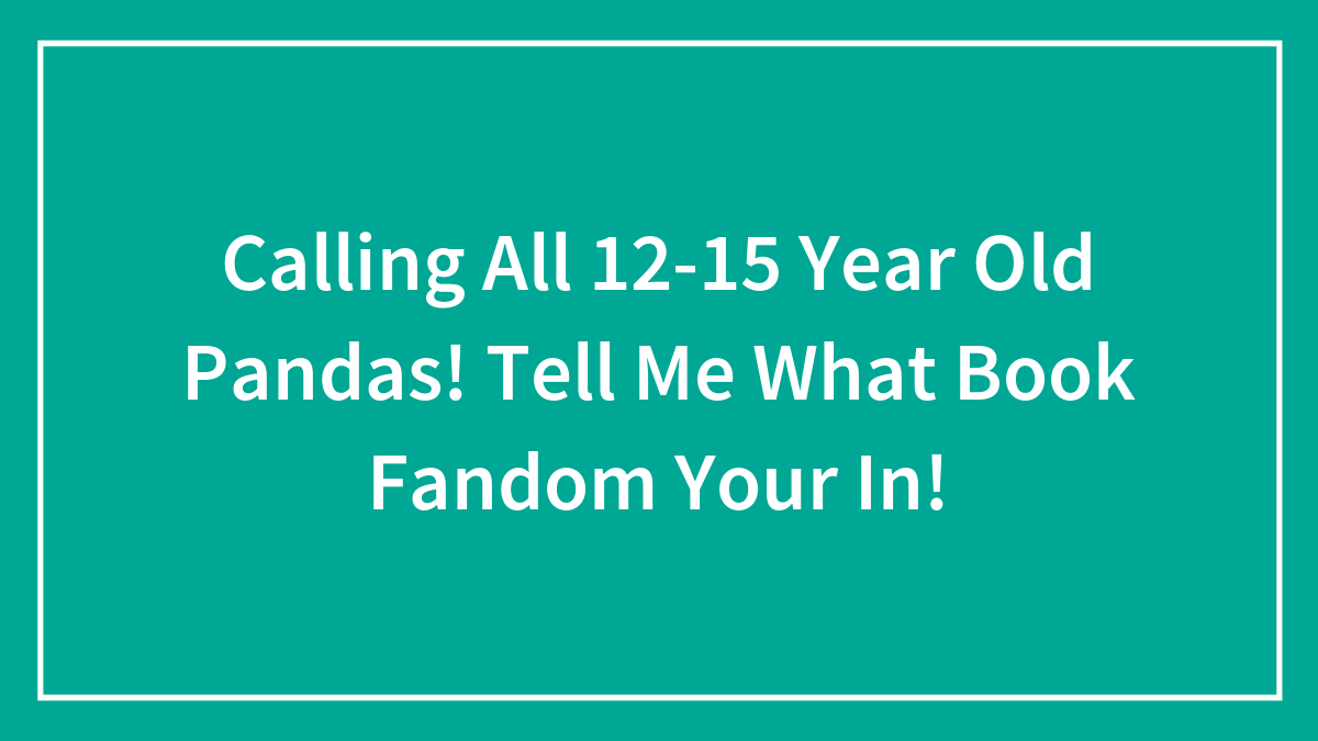 Calling All 12-15 Year Old Pandas! Tell Me What Book Fandom Your In!