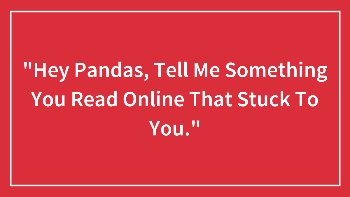 “Hey Pandas, Tell Me Something You Read Online That Stuck To You.” (Closed)
