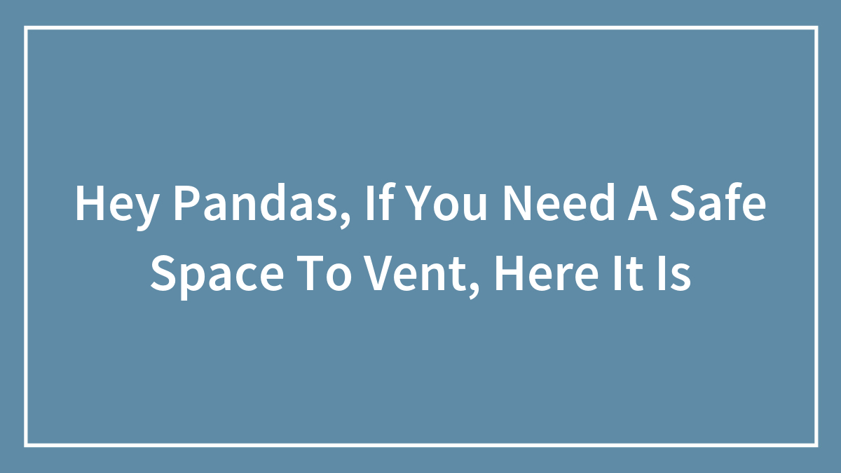 Hey Pandas, If You Need A Safe Space To Vent, Here It Is