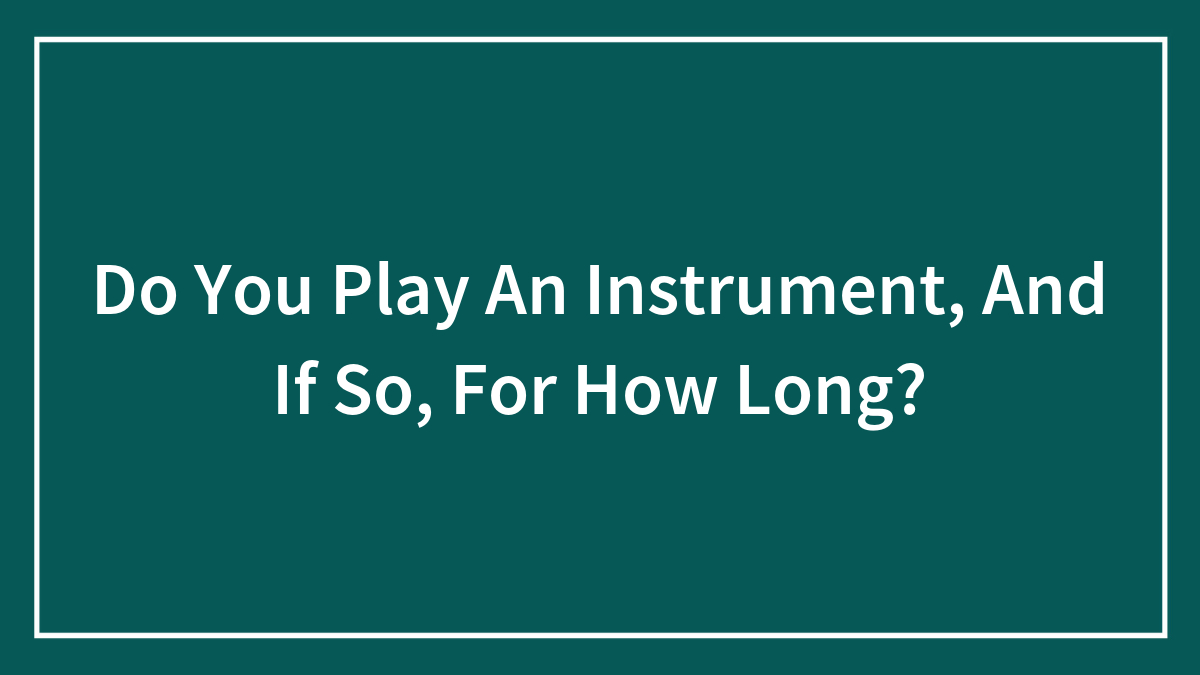 Do You Play An Instrument, And If So, For How Long?