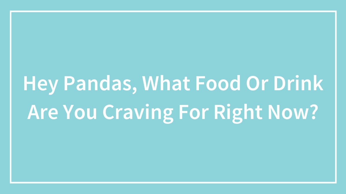 Hey Pandas, What Food Or Drink Are You Craving For Right Now? (Closed)