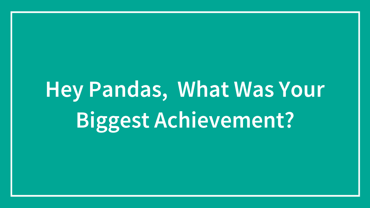 Hey Pandas, What Was Your Biggest Achievement?