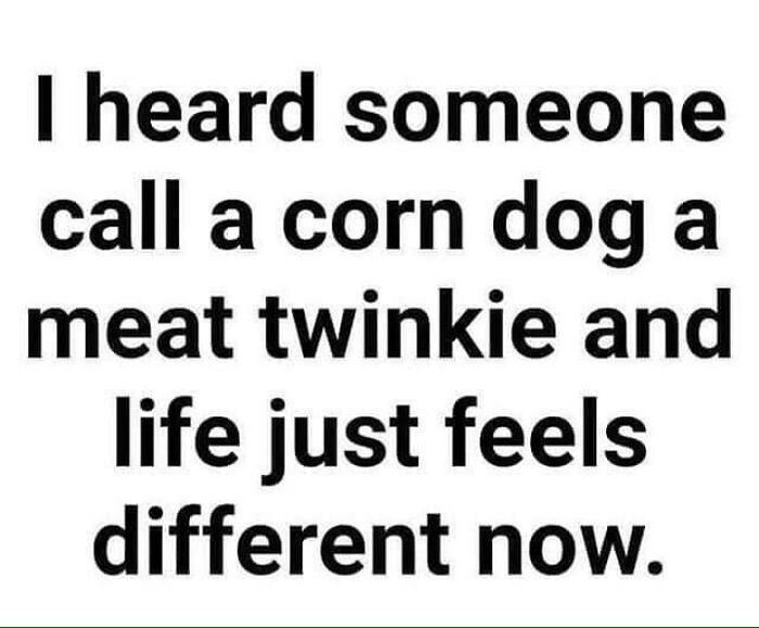 Meat Twinkie. I’m Scarred Now