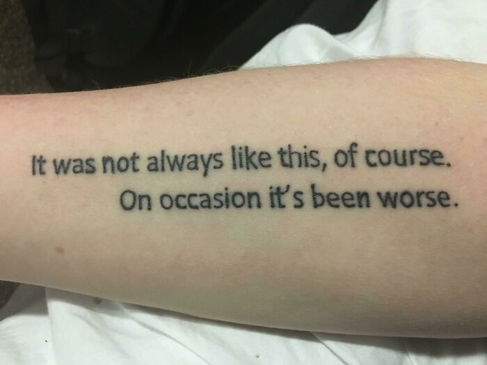 Word tattoo on forearm: "It was not always like this, of course. On occasion it's been worse."