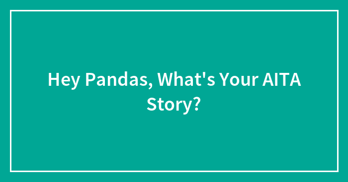 Hey Pandas, What’s Your AITA Story? (Closed)