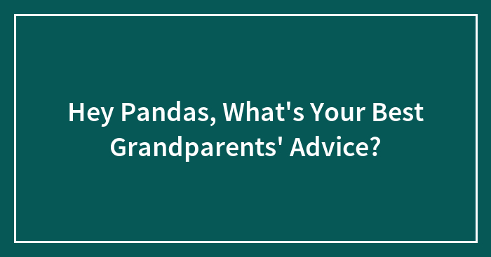 Hey Pandas, What’s Your Best Grandparents’ Advice? (Closed)