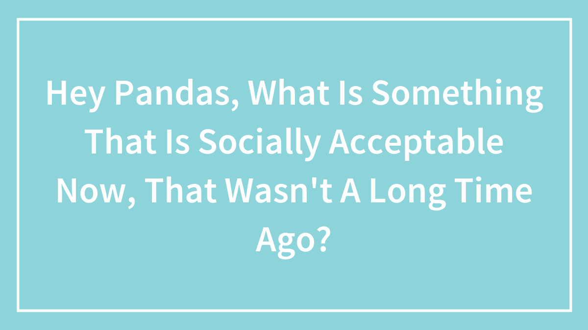 “Times Have Changed”: 40 Examples Of Things That Were Once Unacceptable But Are Now Accepted As Shared By The Bored Panda Community