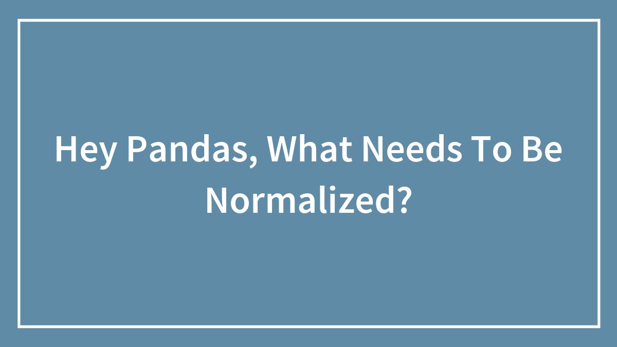 Hey Pandas, What Needs To Be Normalized?
