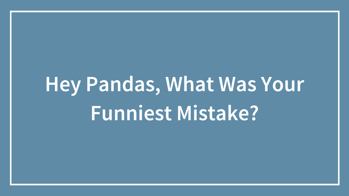 Hey Pandas, What Was Your Funniest Mistake?