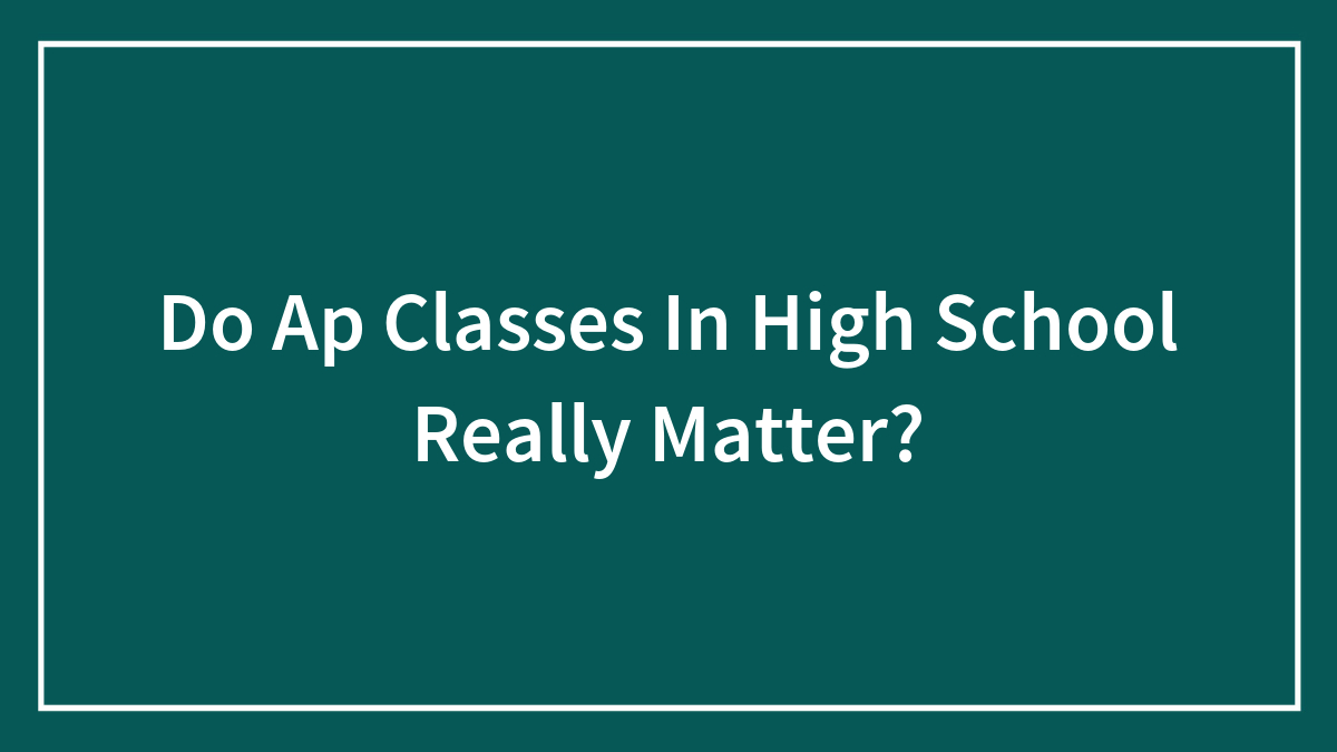 Do Ap Classes In High School Really Matter?