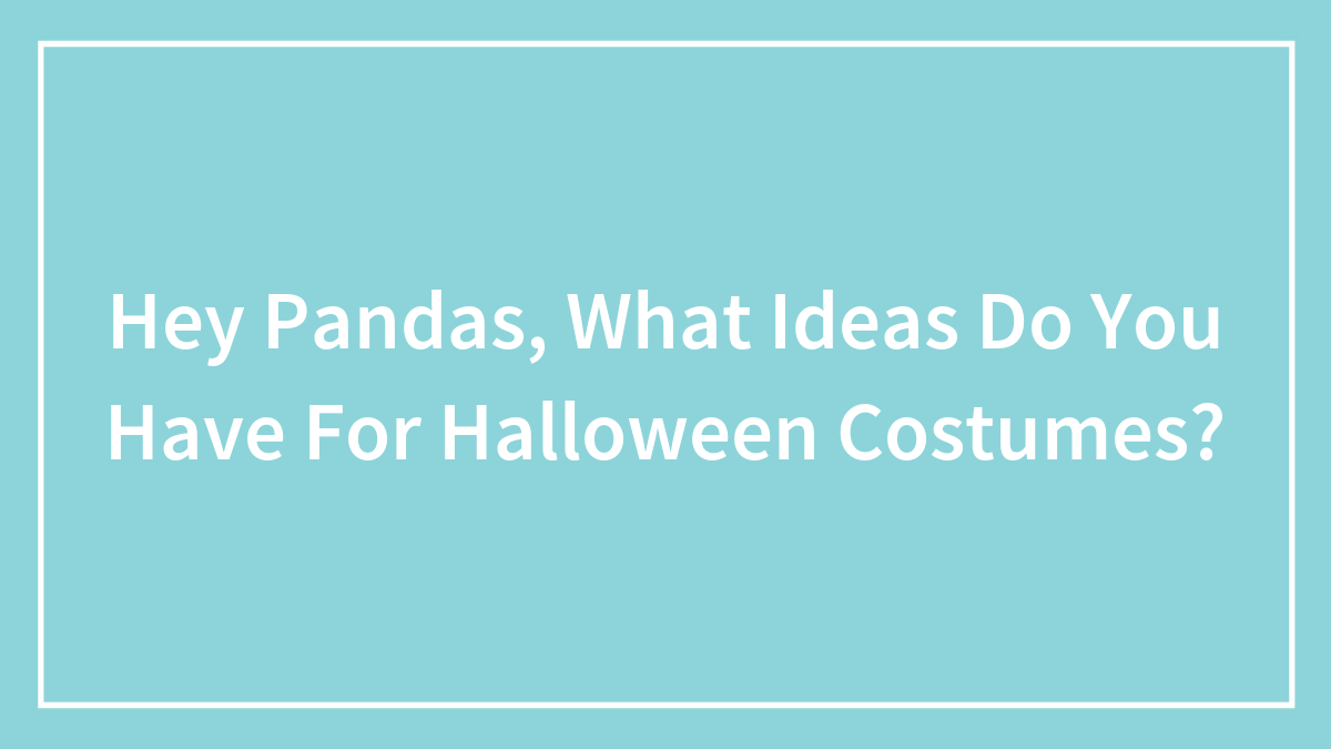 Hey Pandas, What Ideas Do You Have For Halloween Costumes? (Closed)