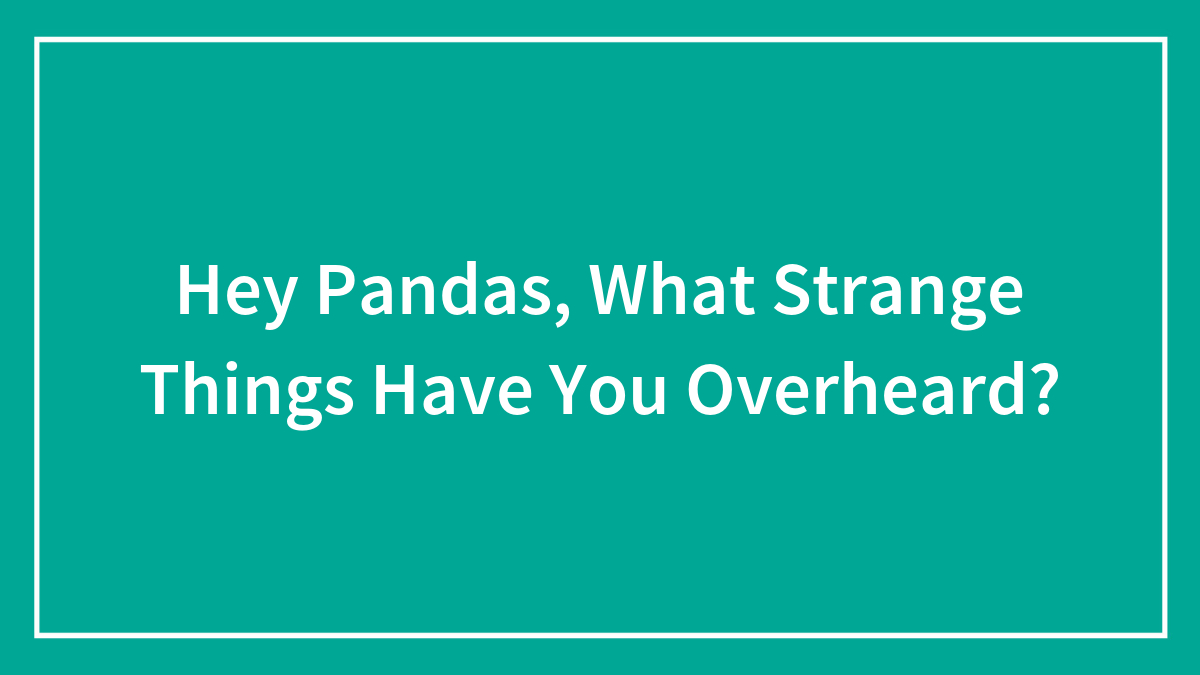 Hey Pandas, What Strange Things Have You Overheard?