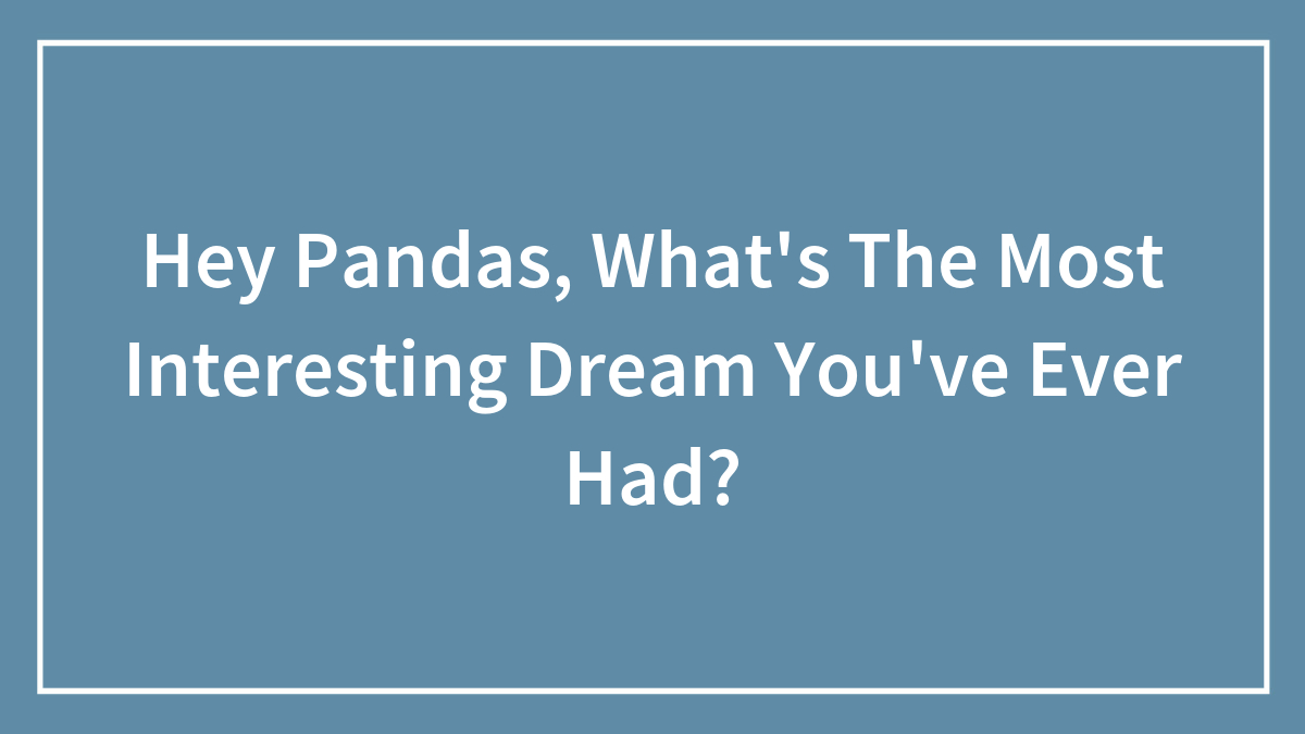 Hey Pandas, What’s The Most Interesting Dream You’ve Ever Had? (Closed)