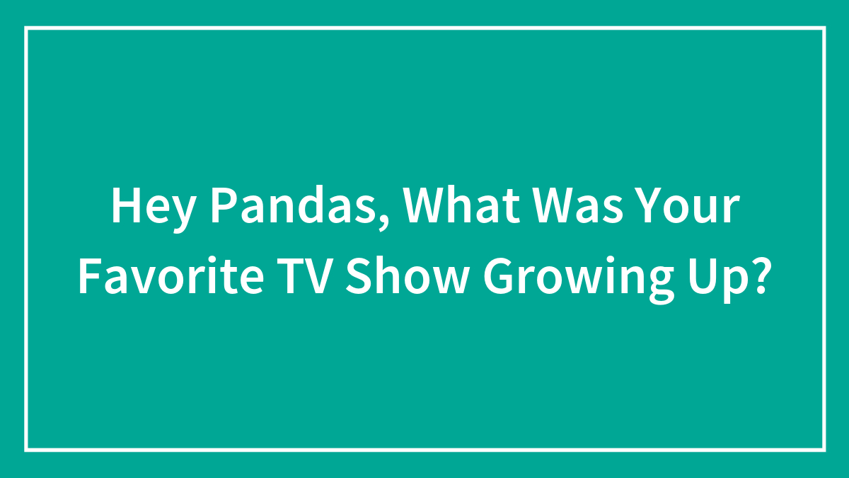 Hey Pandas, What Was Your Favorite TV Show Growing Up? (Closed)