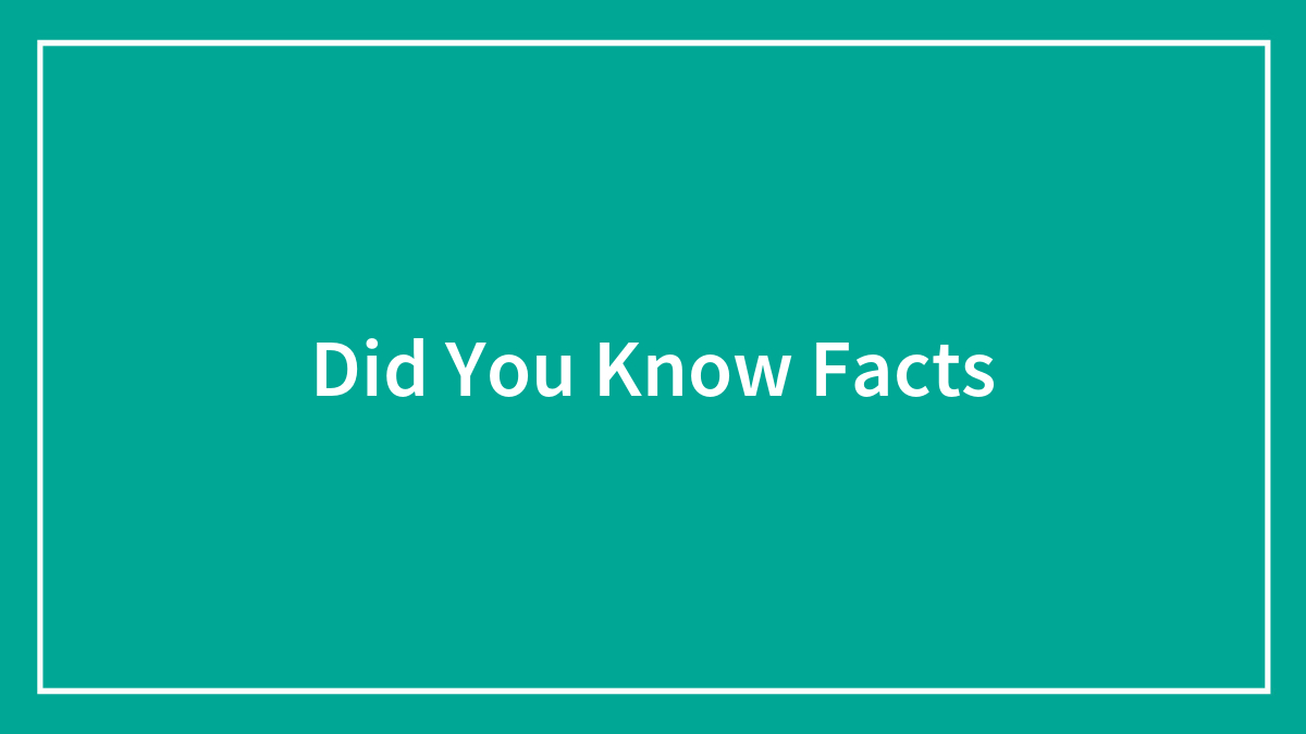 ‘Did You Know’ Facts That Will Help You Discover Something New