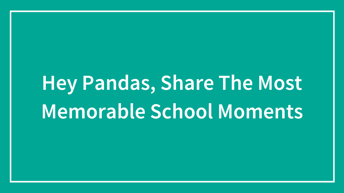 Hey Pandas, Share The Most Memorable School Moments (Closed)
