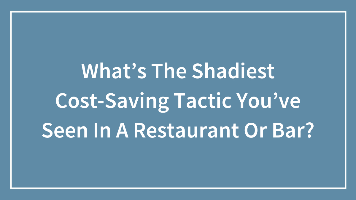 Restaurant And Bar Employees Reveal 30 Shady Cost-Saving Secrets The General Public Is Not Aware Of