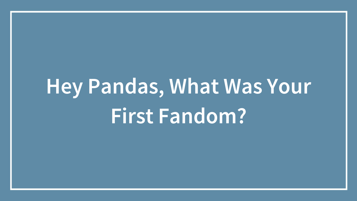Hey Pandas, What Was Your First Fandom?