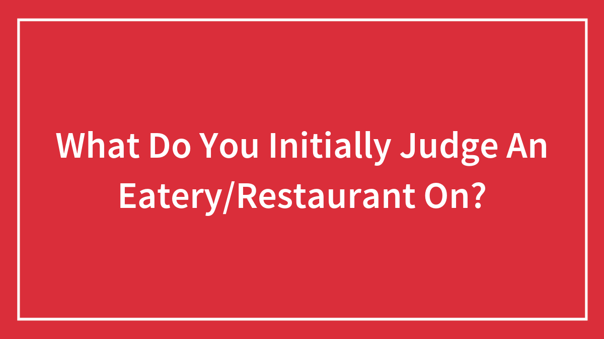 What Do You Initially Judge An Eatery/Restaurant On?