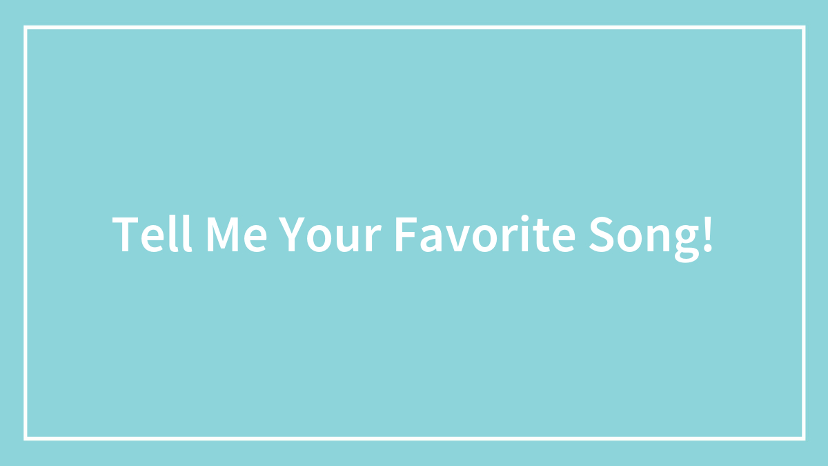 Tell Me Your Favorite Song!