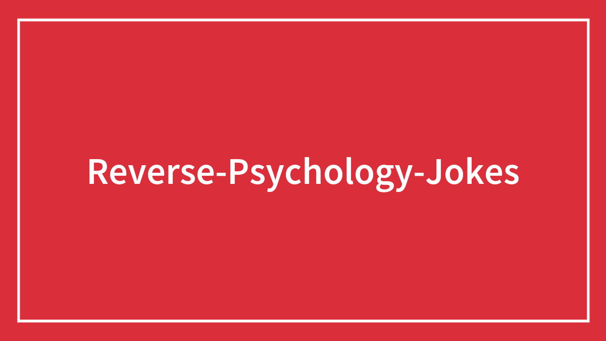 98 Reverse Psychology Jokes You Shouldn’t Enjoy Too Much