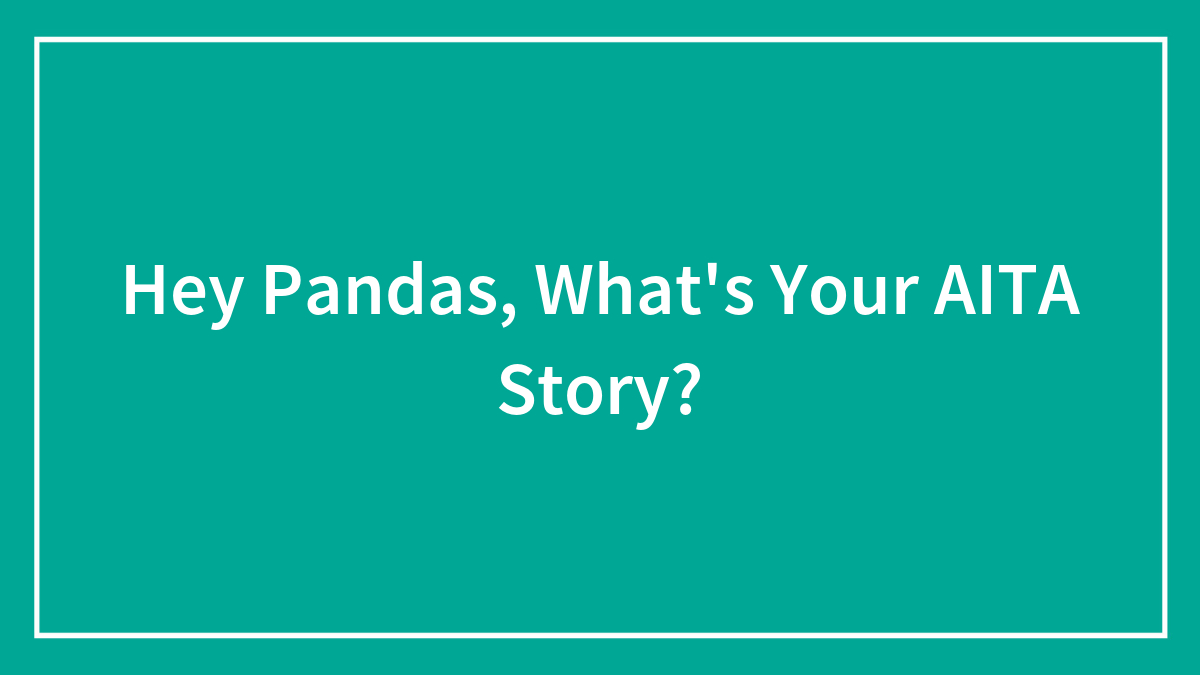 Hey Pandas, What’s Your AITA Story? (Closed)