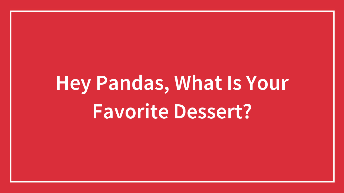 Hey Pandas, What Is Your Favorite Dessert?
